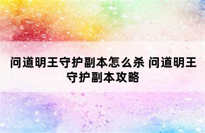 问道明王守护副本怎么杀 问道明王守护副本攻略